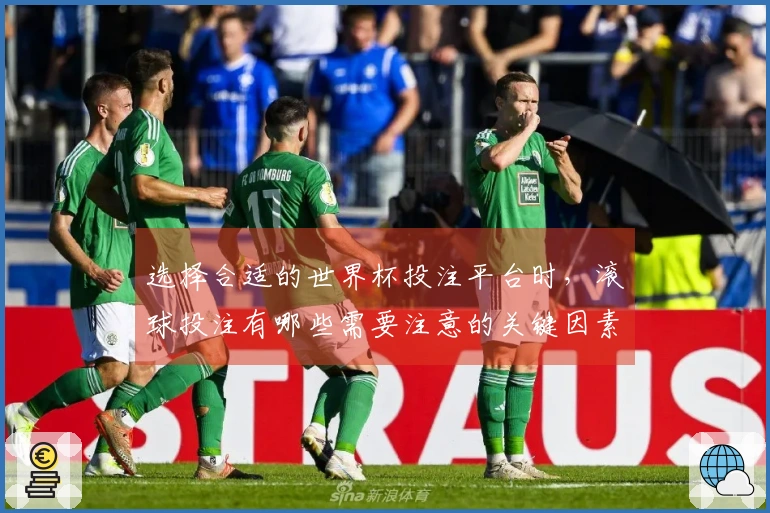 选择合适的世界杯投注平台时，滚球投注有哪些需要注意的关键因素？