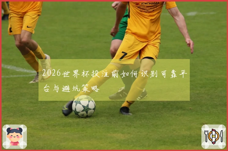 2026世界杯投注前如何识别可靠平台与避坑策略